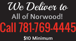 We Deliver to All of Norwood! Call 781-769-4445, $10 Minimum